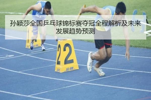 孙颖莎全国乒乓球锦标赛夺冠全程解析及未来发展趋势预测 | LEYU SPORTS