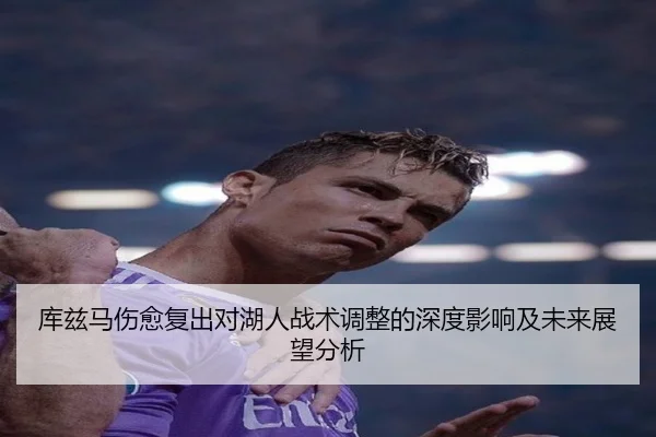库兹马伤愈复出对湖人战术调整的深度影响及未来展望分析 - LEYU SPORTS