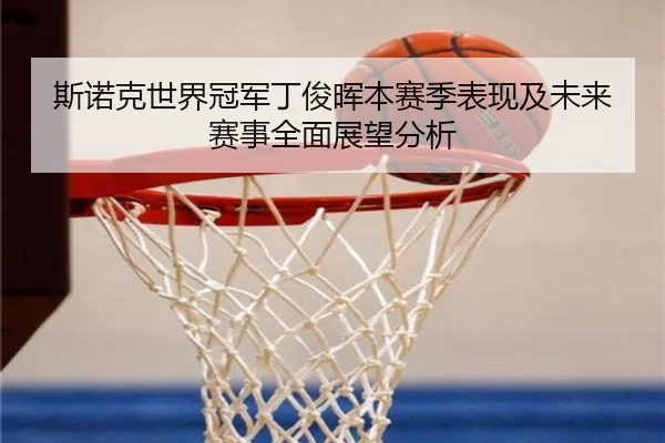 斯诺克世界冠军丁俊晖本赛季表现及未来赛事全面展望分析 - LEYU SPORTS